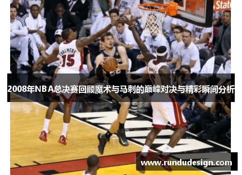 2008年NBA总决赛回顾魔术与马刺的巅峰对决与精彩瞬间分析