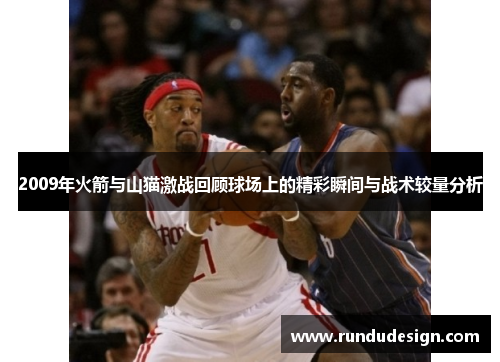 2009年火箭与山猫激战回顾球场上的精彩瞬间与战术较量分析