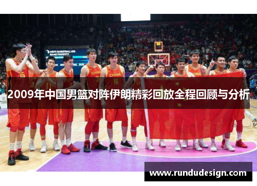 2009年中国男篮对阵伊朗精彩回放全程回顾与分析