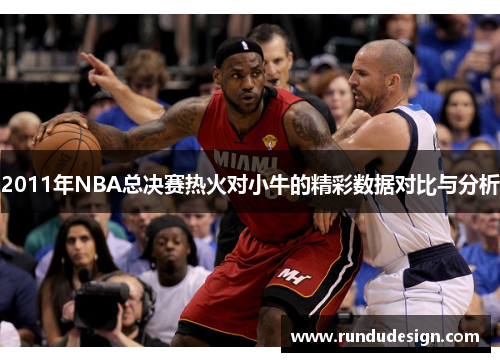 2011年NBA总决赛热火对小牛的精彩数据对比与分析