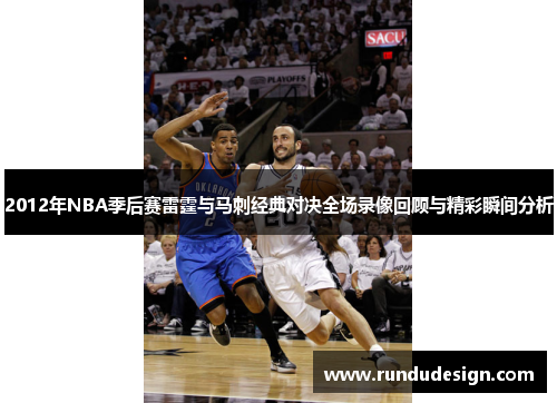 2012年NBA季后赛雷霆与马刺经典对决全场录像回顾与精彩瞬间分析