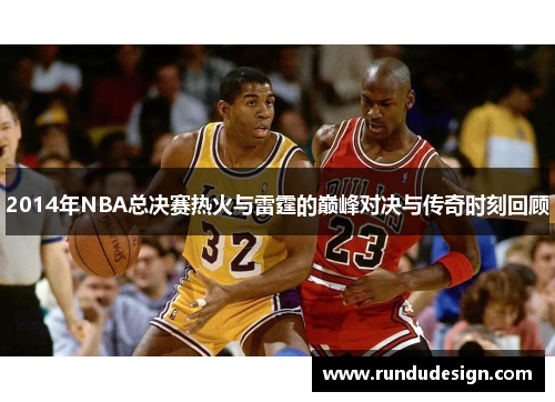 2014年NBA总决赛热火与雷霆的巅峰对决与传奇时刻回顾