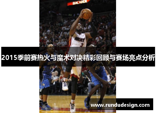 2015季前赛热火与魔术对决精彩回顾与赛场亮点分析