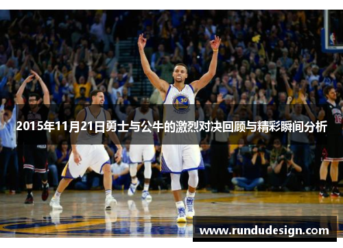 2015年11月21日勇士与公牛的激烈对决回顾与精彩瞬间分析