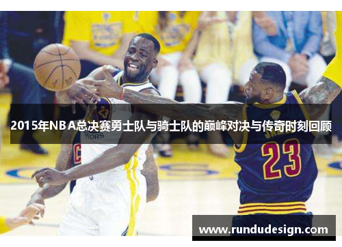 2015年NBA总决赛勇士队与骑士队的巅峰对决与传奇时刻回顾