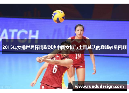 2015年女排世界杯精彩对决中国女排与土耳其队的巅峰较量回顾