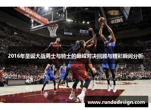 2016年圣诞大战勇士与骑士的巅峰对决回顾与精彩瞬间分析