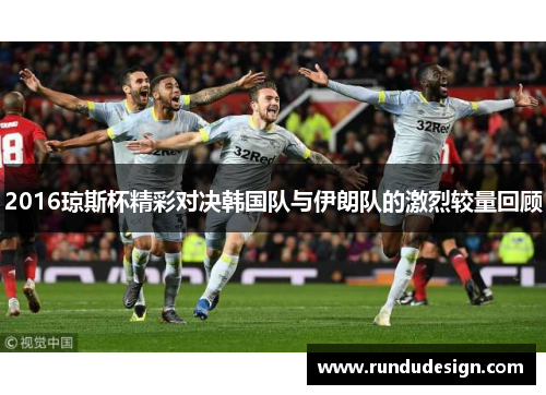 2016琼斯杯精彩对决韩国队与伊朗队的激烈较量回顾