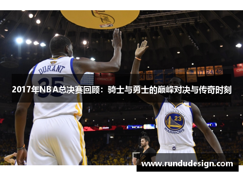 2017年NBA总决赛回顾：骑士与勇士的巅峰对决与传奇时刻