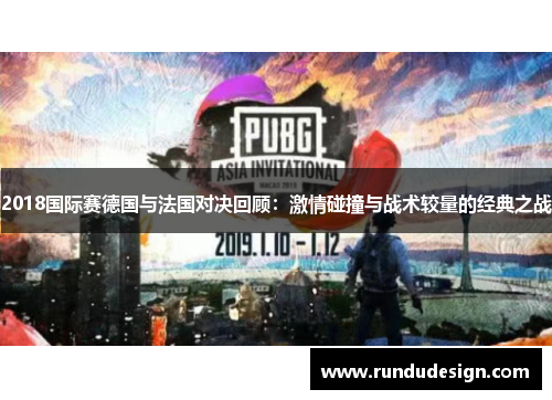 2018国际赛德国与法国对决回顾：激情碰撞与战术较量的经典之战