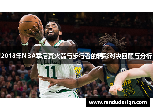 2018年NBA季后赛火箭与步行者的精彩对决回顾与分析