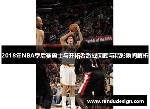 2018年NBA季后赛勇士与开拓者激战回顾与精彩瞬间解析