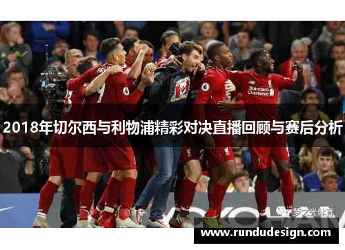 2018年切尔西与利物浦精彩对决直播回顾与赛后分析
