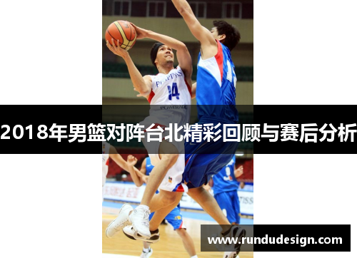 2018年男篮对阵台北精彩回顾与赛后分析