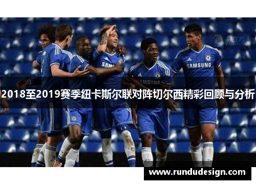 2018至2019赛季纽卡斯尔联对阵切尔西精彩回顾与分析