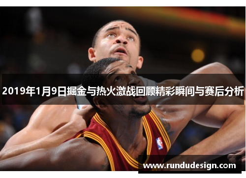 2019年1月9日掘金与热火激战回顾精彩瞬间与赛后分析