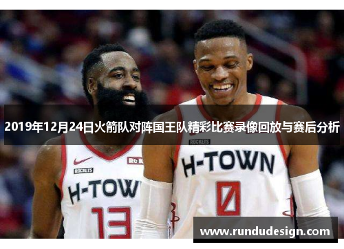2019年12月24日火箭队对阵国王队精彩比赛录像回放与赛后分析