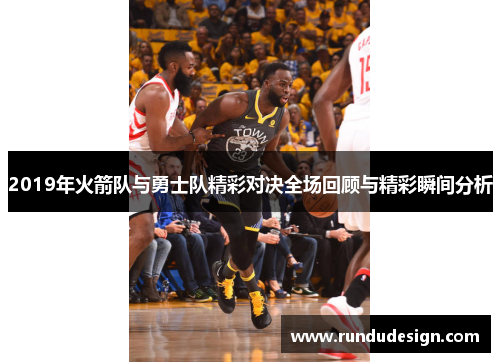 2019年火箭队与勇士队精彩对决全场回顾与精彩瞬间分析
