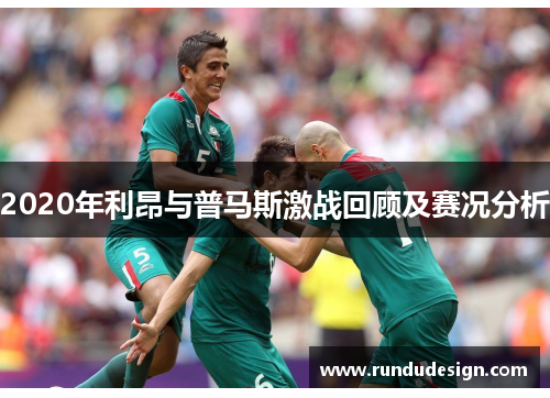 2020年利昂与普马斯激战回顾及赛况分析
