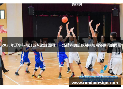 2020年辽宁队与江苏队激战回顾：一场精彩的篮球对决与精彩瞬间的再现