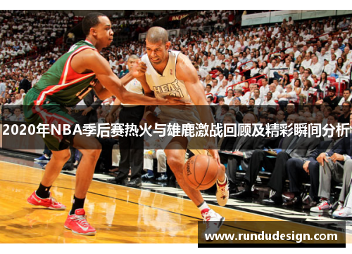 2020年NBA季后赛热火与雄鹿激战回顾及精彩瞬间分析