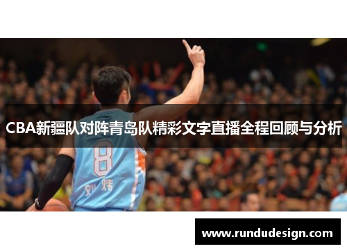 CBA新疆队对阵青岛队精彩文字直播全程回顾与分析