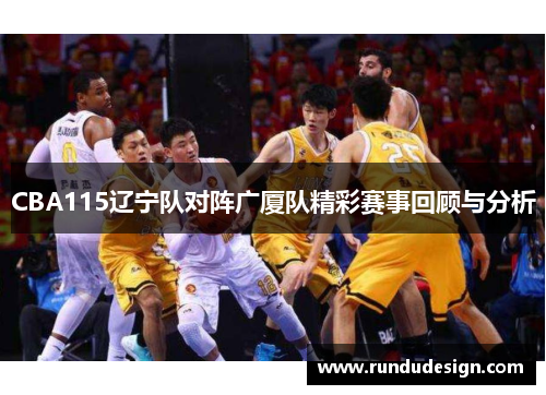 CBA115辽宁队对阵广厦队精彩赛事回顾与分析