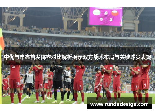中优与申鑫首发阵容对比解析揭示双方战术布局与关键球员表现
