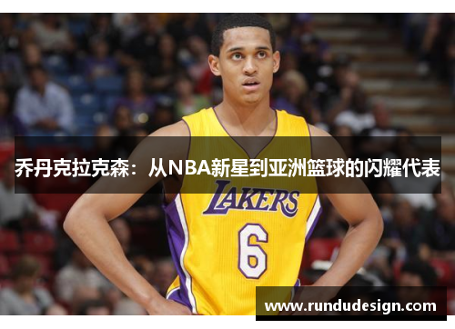 乔丹克拉克森：从NBA新星到亚洲篮球的闪耀代表