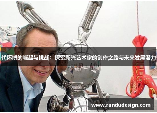 代怀博的崛起与挑战：探索新兴艺术家的创作之路与未来发展潜力