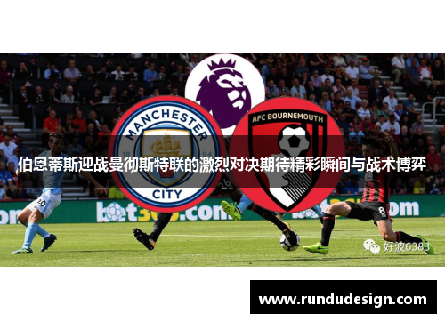 伯恩蒂斯迎战曼彻斯特联的激烈对决期待精彩瞬间与战术博弈