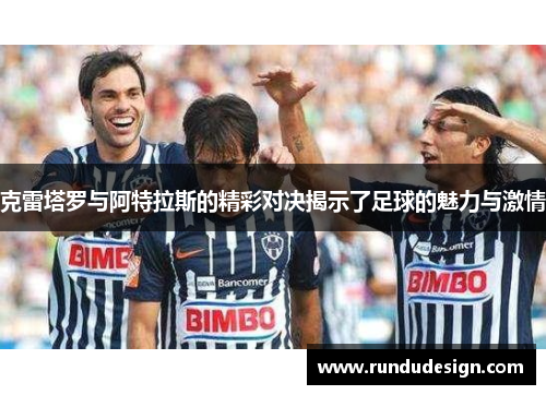 克雷塔罗与阿特拉斯的精彩对决揭示了足球的魅力与激情