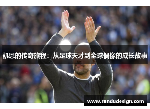 凯恩的传奇旅程：从足球天才到全球偶像的成长故事