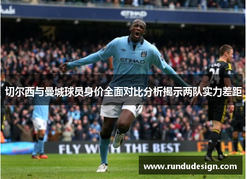 切尔西与曼城球员身价全面对比分析揭示两队实力差距