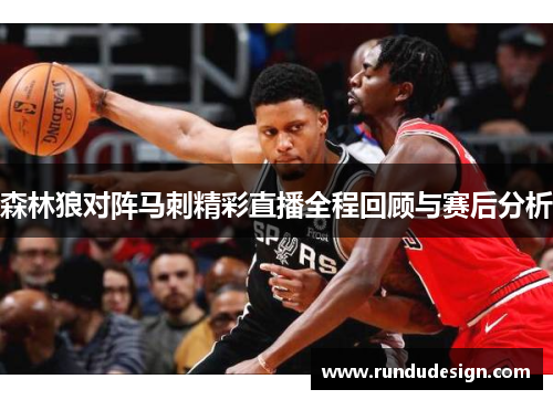 森林狼对阵马刺精彩直播全程回顾与赛后分析