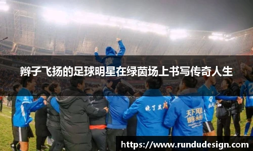 辫子飞扬的足球明星在绿茵场上书写传奇人生