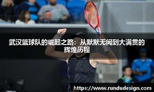 武汉篮球队的崛起之路：从默默无闻到大满贯的辉煌历程