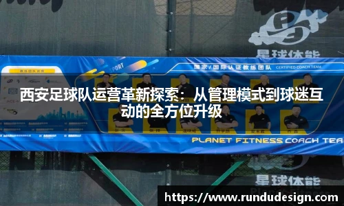 西安足球队运营革新探索：从管理模式到球迷互动的全方位升级