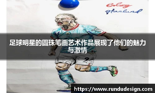 足球明星的圆珠笔画艺术作品展现了他们的魅力与激情