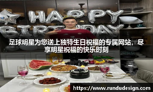 足球明星为您送上独特生日祝福的专属网站，尽享明星祝福的快乐时刻